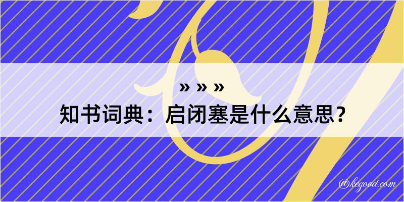 知书词典：启闭塞是什么意思？