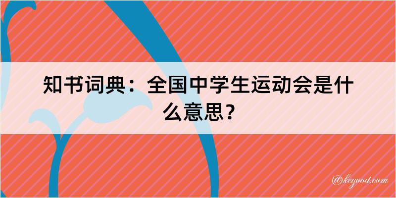 知书词典：全国中学生运动会是什么意思？