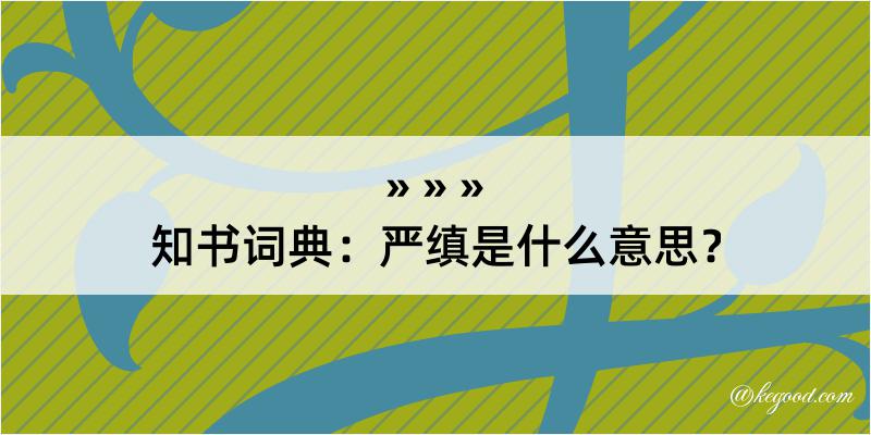 知书词典：严缜是什么意思？