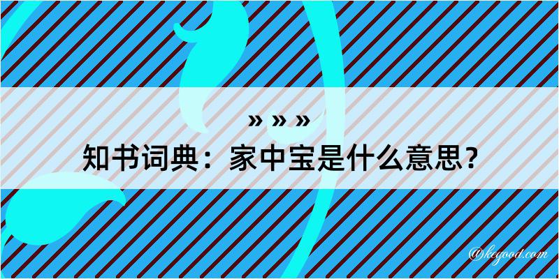 知书词典：家中宝是什么意思？