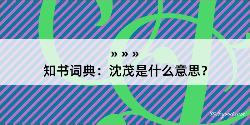 知书词典：沈茂是什么意思？