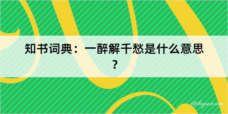 知书词典：一醉解千愁是什么意思？