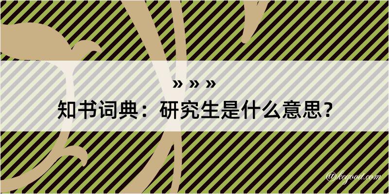 知书词典：研究生是什么意思？