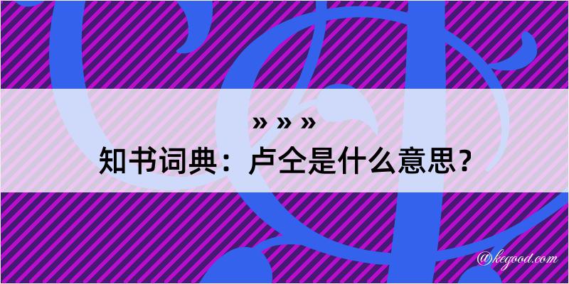 知书词典：卢仝是什么意思？