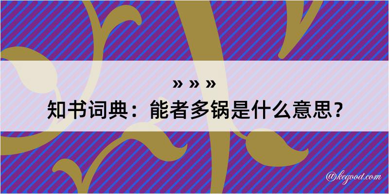 知书词典：能者多锅是什么意思？