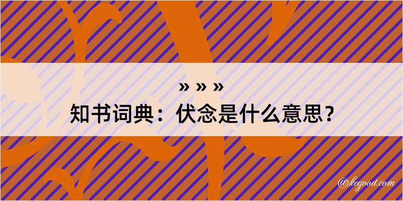 知书词典：伏念是什么意思？