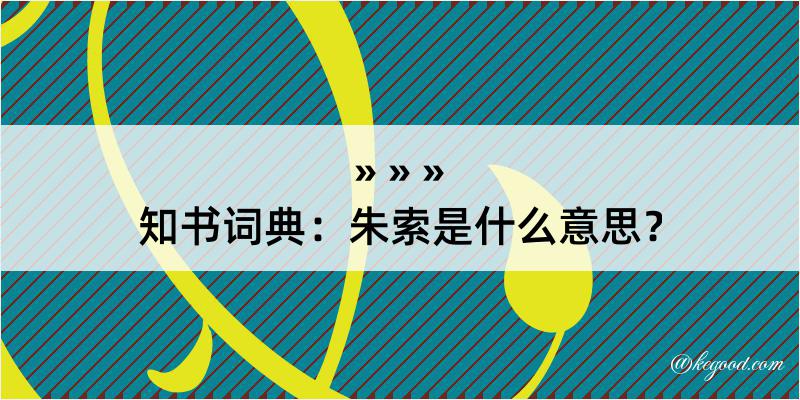 知书词典：朱索是什么意思？