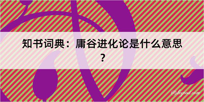 知书词典：庸谷进化论是什么意思？