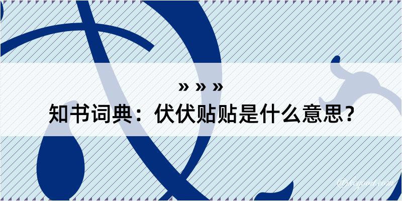 知书词典：伏伏贴贴是什么意思？