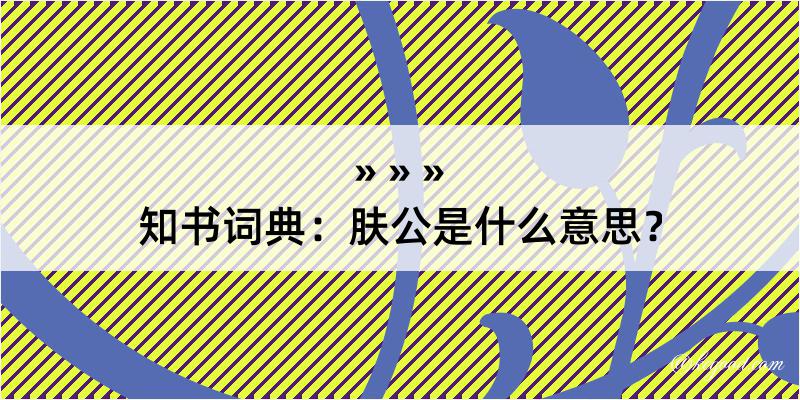 知书词典：肤公是什么意思？