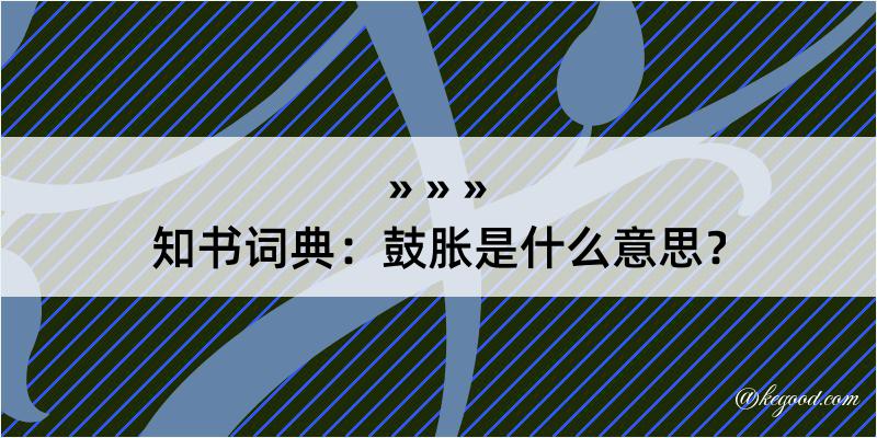 知书词典：鼓胀是什么意思？