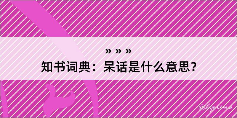 知书词典：呆话是什么意思？