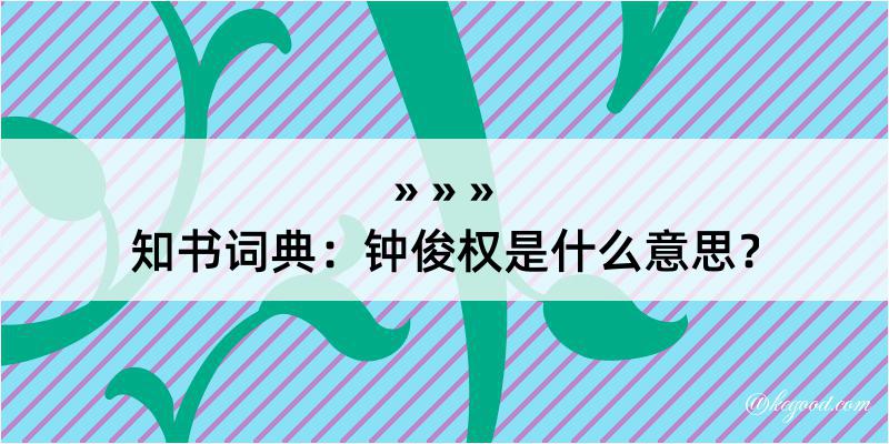 知书词典：钟俊权是什么意思？