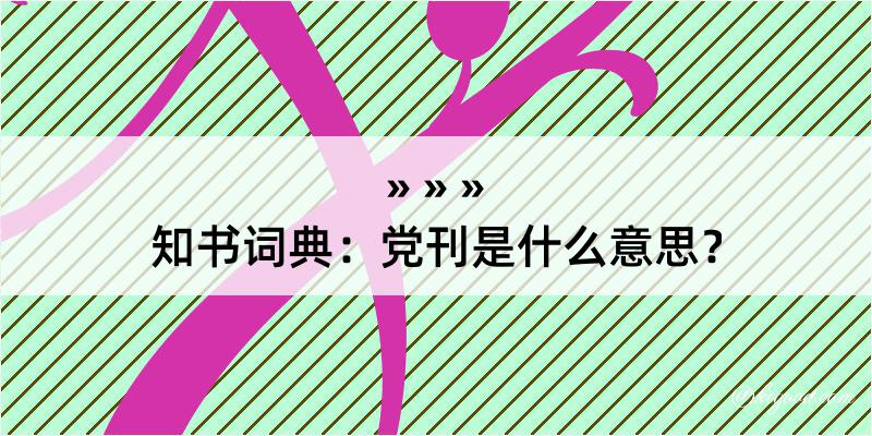 知书词典：党刊是什么意思？