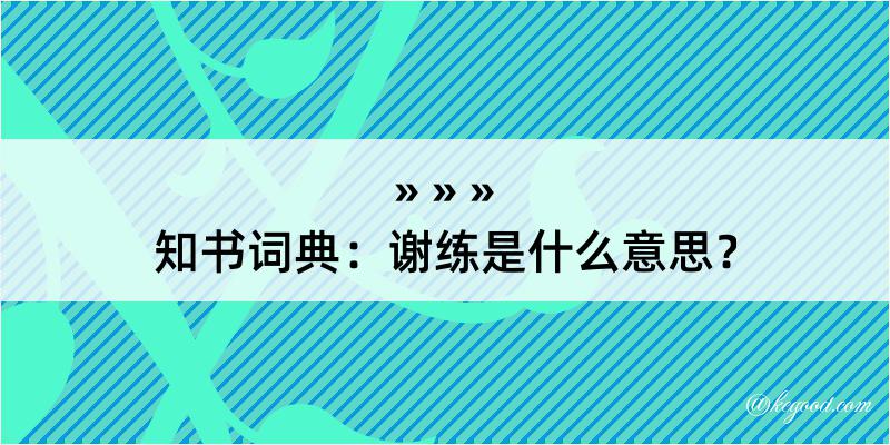 知书词典：谢练是什么意思？