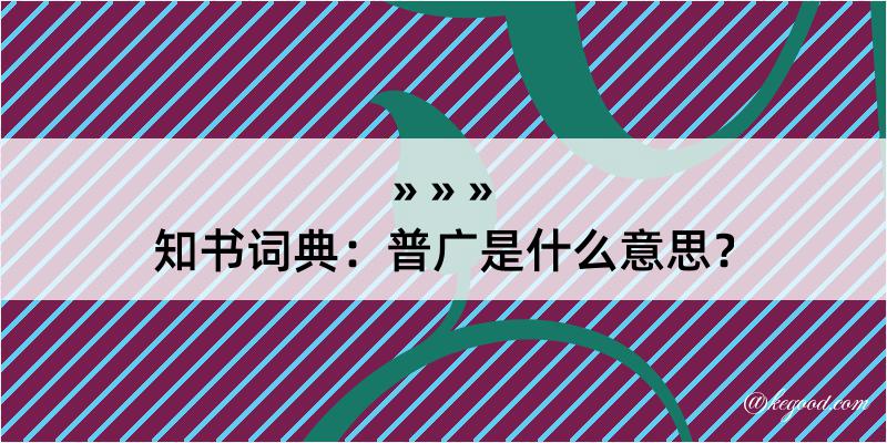 知书词典：普广是什么意思？