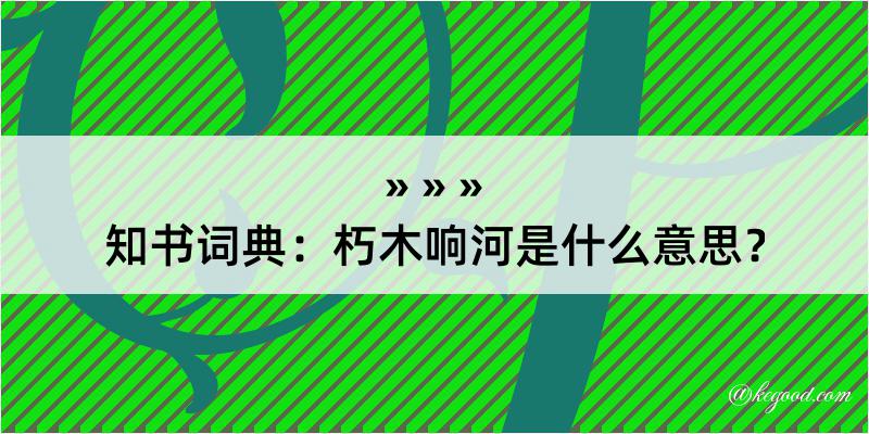 知书词典：朽木响河是什么意思？