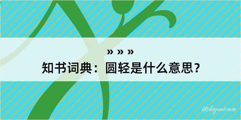 知书词典：圆轻是什么意思？