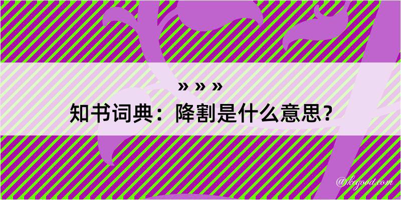 知书词典：降割是什么意思？