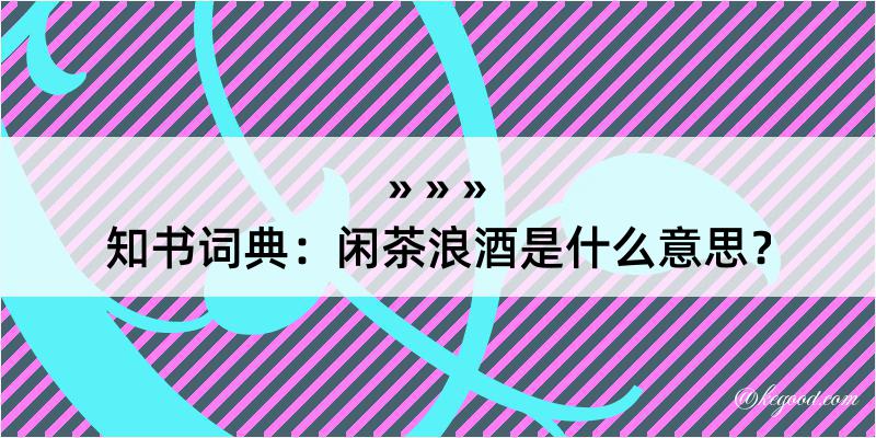 知书词典：闲茶浪酒是什么意思？