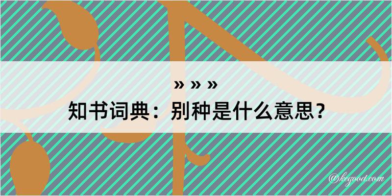 知书词典：别种是什么意思？