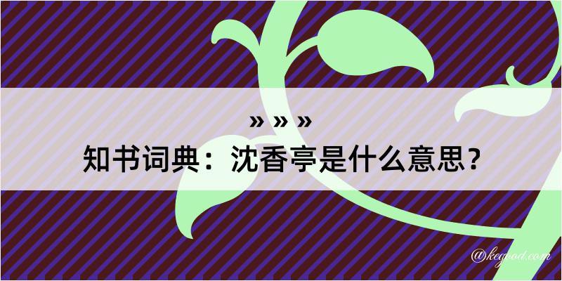 知书词典：沈香亭是什么意思？