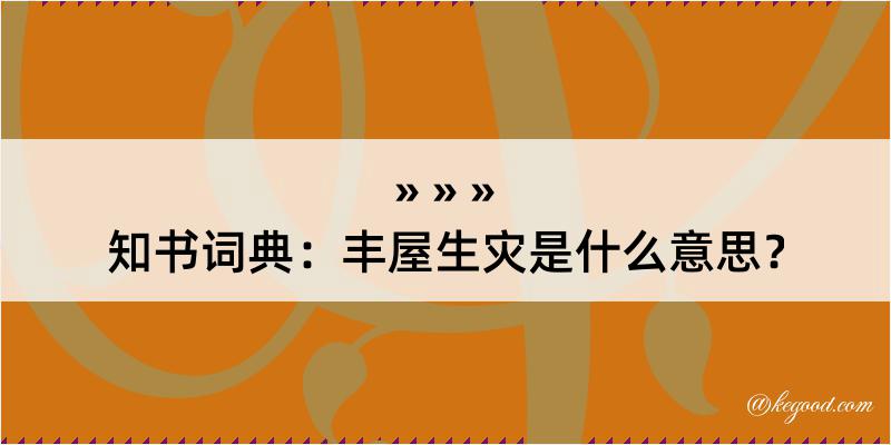 知书词典：丰屋生灾是什么意思？