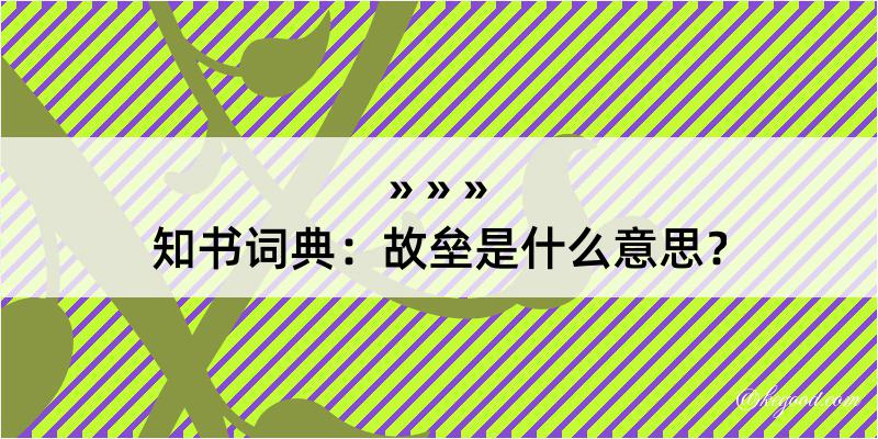 知书词典：故垒是什么意思？