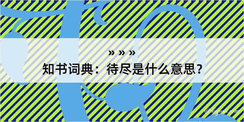 知书词典：待尽是什么意思？