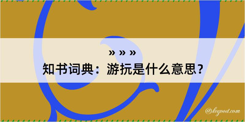 知书词典：游抏是什么意思？