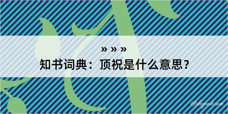 知书词典：顶祝是什么意思？