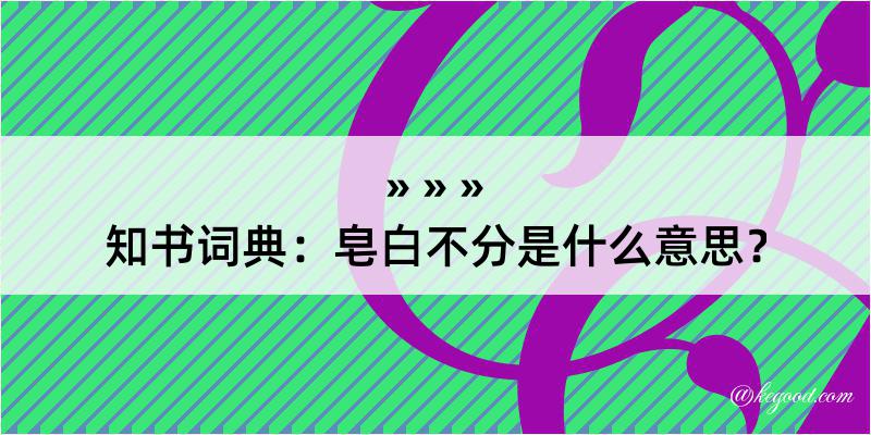 知书词典：皂白不分是什么意思？