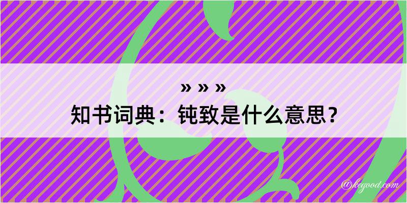 知书词典：钝致是什么意思？