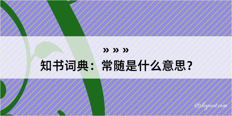 知书词典：常随是什么意思？