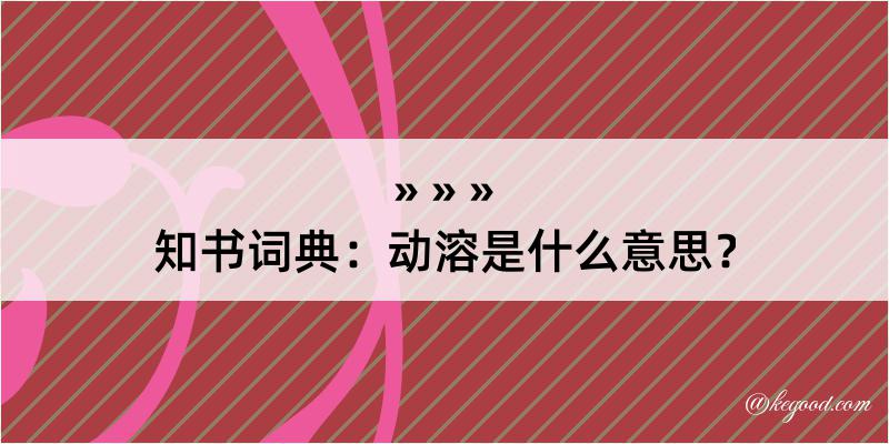 知书词典：动溶是什么意思？