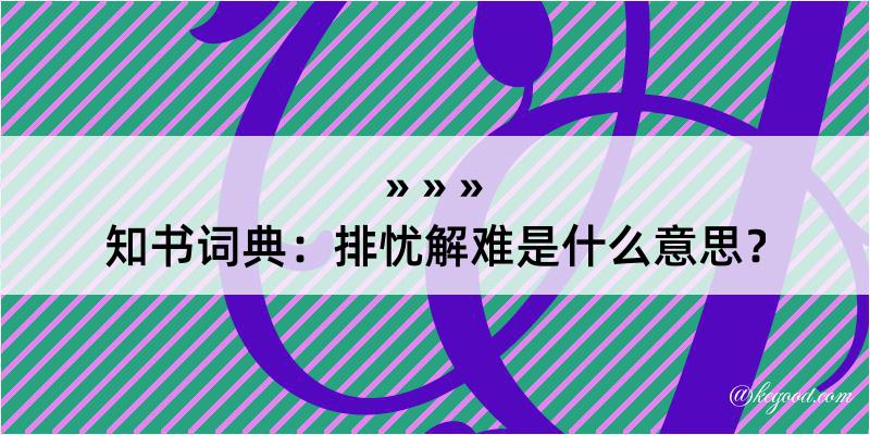 知书词典：排忧解难是什么意思？