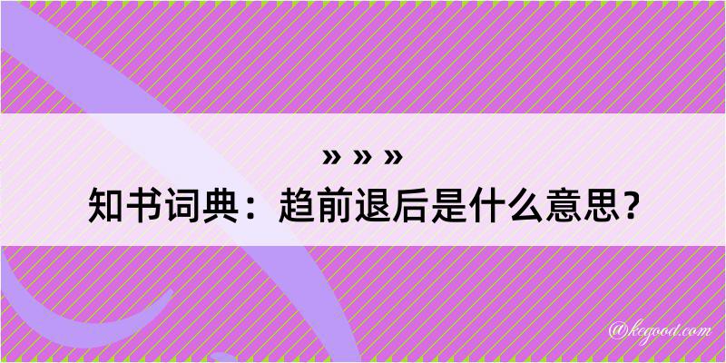 知书词典：趋前退后是什么意思？