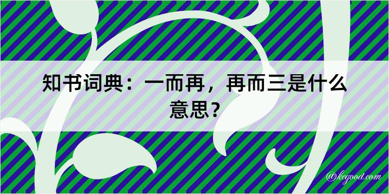 知书词典：一而再，再而三是什么意思？