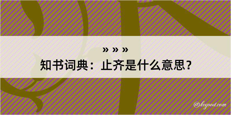 知书词典：止齐是什么意思？