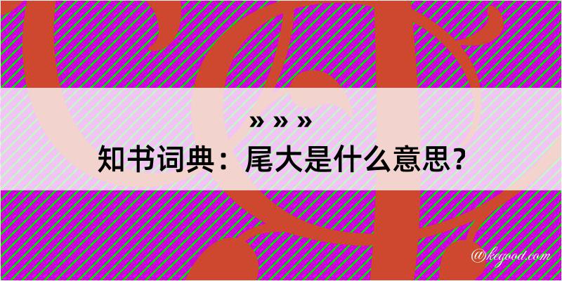 知书词典：尾大是什么意思？