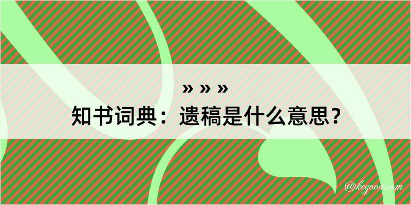 知书词典：遗稿是什么意思？