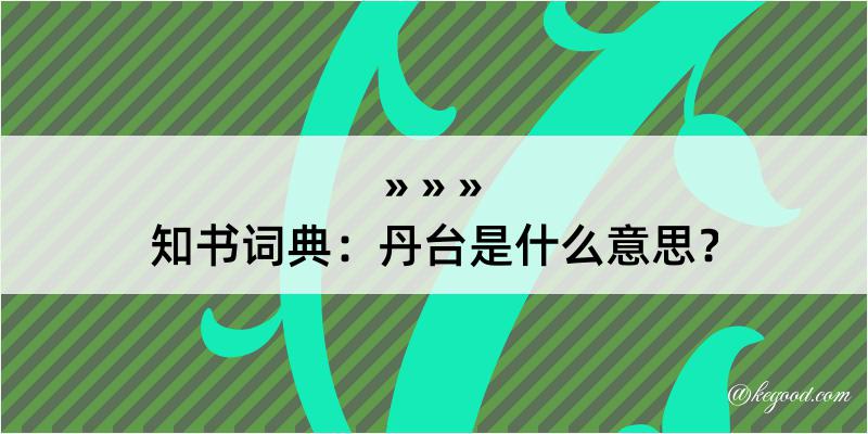 知书词典：丹台是什么意思？