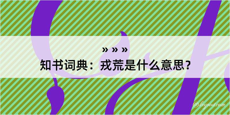 知书词典：戎荒是什么意思？