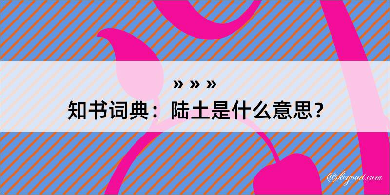 知书词典：陆土是什么意思？