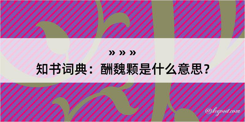 知书词典：酬魏颗是什么意思？