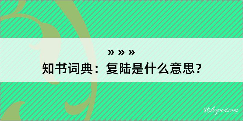 知书词典：复陆是什么意思？