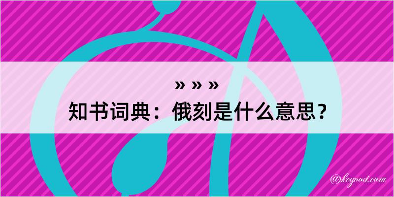 知书词典：俄刻是什么意思？