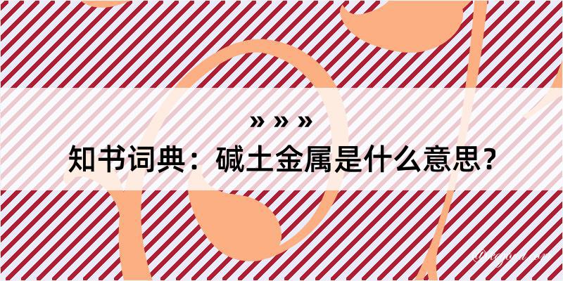 知书词典：碱土金属是什么意思？