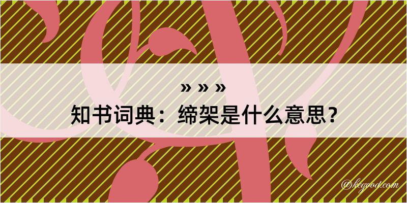 知书词典：缔架是什么意思？