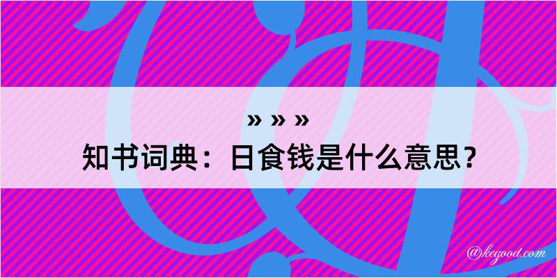 知书词典：日食钱是什么意思？